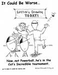 Naw...not Powerball..he's in the Cat's Incredible tournament. by Steve Edwards