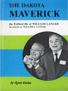 The Dakota Maverick: the Political Life of William Langer, also known as "Wild Bill" Langer by Agnes Geelan