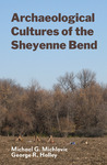 Archaeological Cultures of the Sheyenne Bend by Michael G. Michlovic and George R. Holley